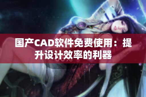 国产CAD软件免费使用：提升设计效率的利器
