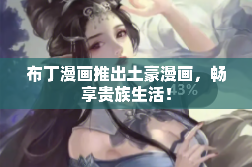 布丁漫画推出土豪漫画，畅享贵族生活！