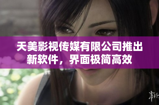 天美影视传媒有限公司推出新软件，界面极简高效