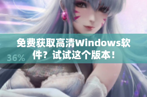 免费获取高清Windows软件？试试这个版本！