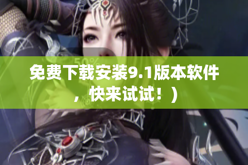 免费下载安装9.1版本软件，快来试试！)