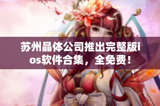 苏州晶体公司推出完整版ios软件合集，全免费！