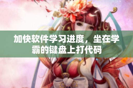 加快软件学习进度，坐在学霸的键盘上打代码