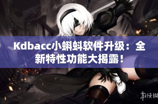 Kdbacc小蝌蚪软件升级：全新特性功能大揭露！