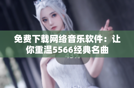 免费下载网络音乐软件：让你重温5566经典名曲