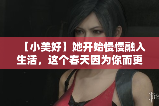 【小美好】她开始慢慢融入生活，这个春天因为你而更加温暖
