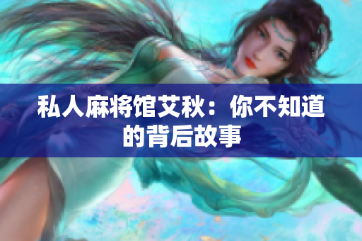 私人麻将馆艾秋：你不知道的背后故事