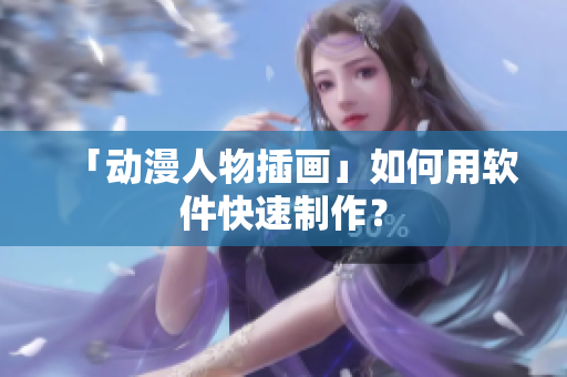 「动漫人物插画」如何用软件快速制作？