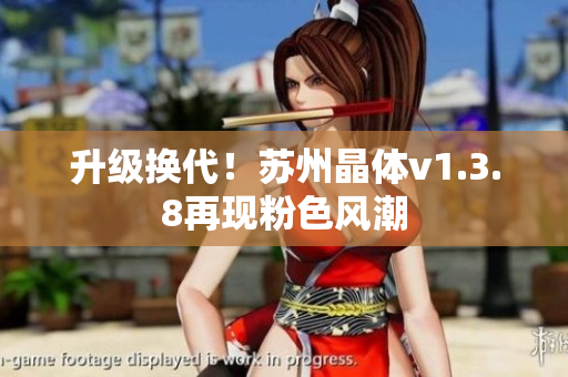 升级换代！苏州晶体v1.3.8再现粉色风潮