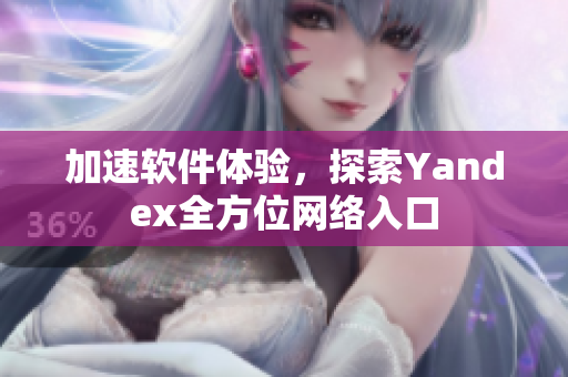 加速软件体验，探索Yandex全方位网络入口