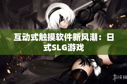 互动式触摸软件新风潮：日式SLG游戏