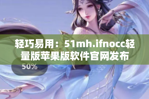 轻巧易用：51mh.ifnocc轻量版苹果版软件官网发布