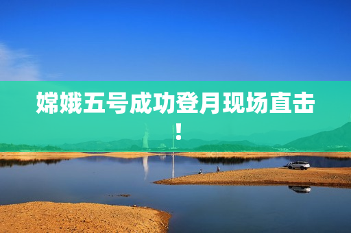 嫦娥五号成功登月现场直击！