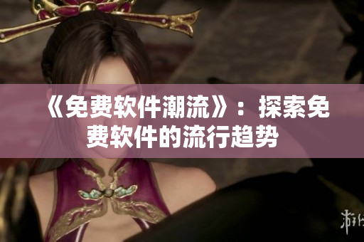 《免费软件潮流》：探索免费软件的流行趋势