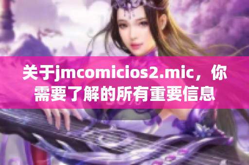 关于jmcomicios2.mic，你需要了解的所有重要信息
