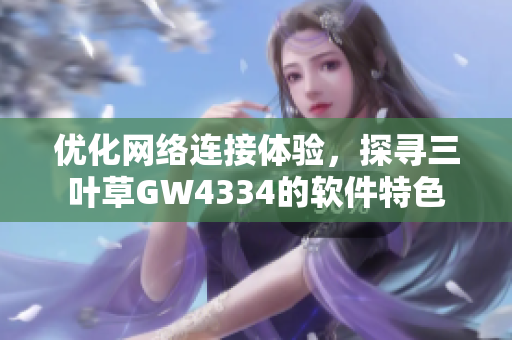 优化网络连接体验，探寻三叶草GW4334的软件特色