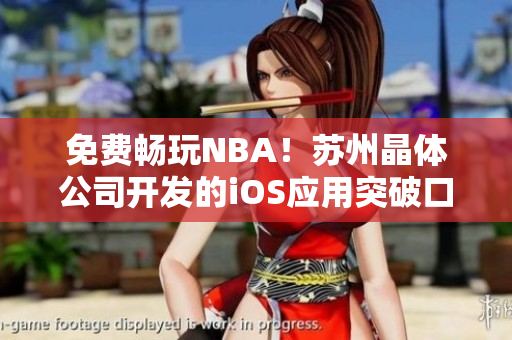 免费畅玩NBA！苏州晶体公司开发的iOS应用突破口隆重推出