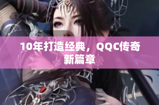 10年打造经典，QQC传奇新篇章