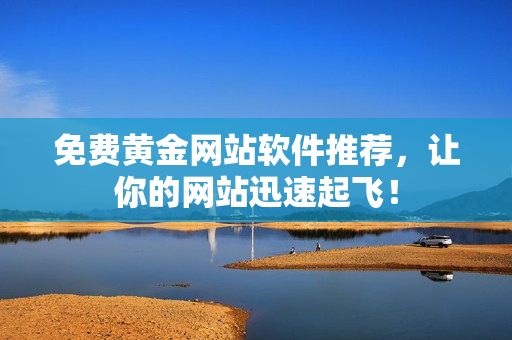 免费黄金网站软件推荐，让你的网站迅速起飞！