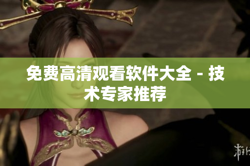 免费高清观看软件大全 - 技术专家推荐