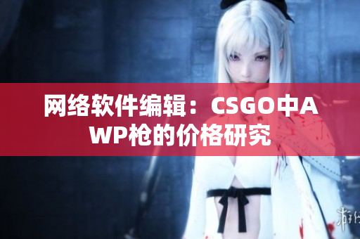 网络软件编辑：CSGO中AWP枪的价格研究