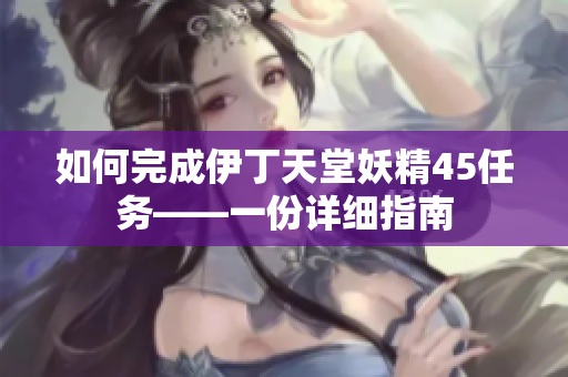 如何完成伊丁天堂妖精45任务——一份详细指南