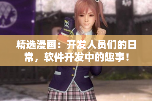 精选漫画：开发人员们的日常，软件开发中的趣事！