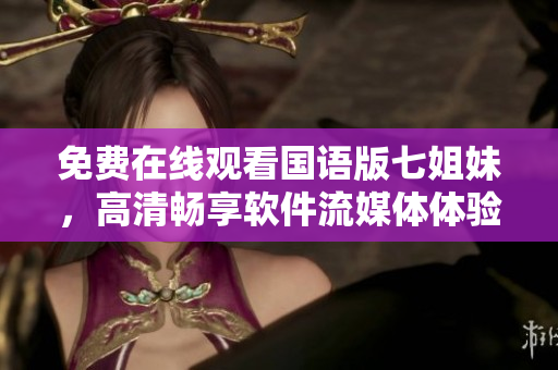 免费在线观看国语版七姐妹，高清畅享软件流媒体体验
