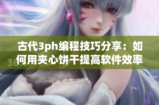 古代3ph编程技巧分享：如何用夹心饼干提高软件效率？