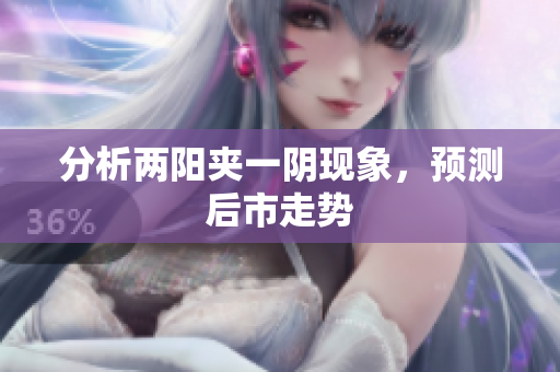 分析两阳夹一阴现象，预测后市走势