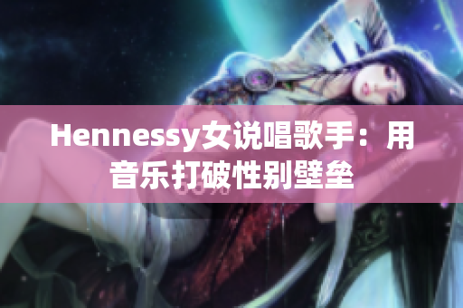 Hennessy女说唱歌手：用音乐打破性别壁垒