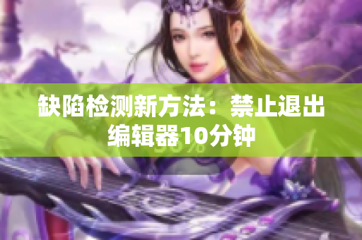 缺陷检测新方法：禁止退出编辑器10分钟