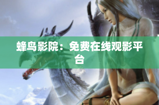 蜂鸟影院：免费在线观影平台