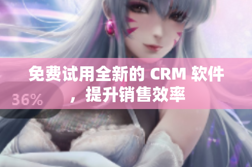 免费试用全新的 CRM 软件，提升销售效率