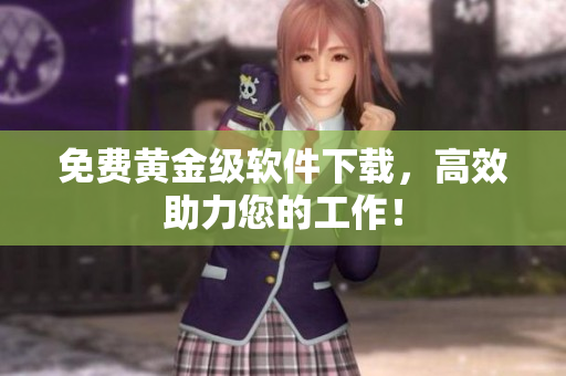 免费黄金级软件下载，高效助力您的工作！