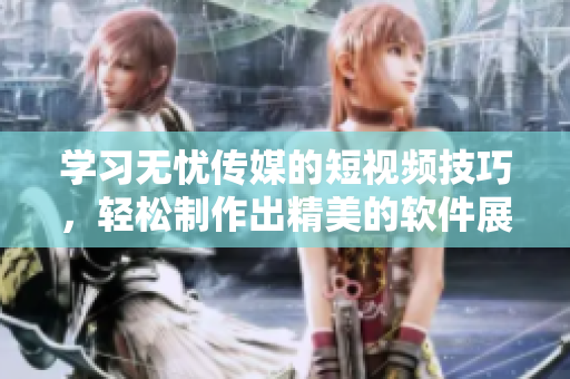 学习无忧传媒的短视频技巧，轻松制作出精美的软件展示视频！