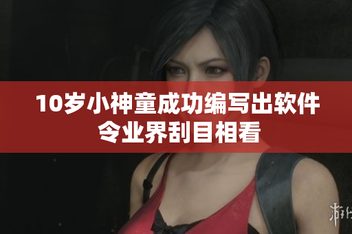 10岁小神童成功编写出软件 令业界刮目相看