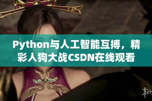 Python与人工智能互搏，精彩人狗大战CSDN在线观看