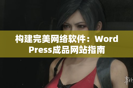 构建完美网络软件：WordPress成品网站指南