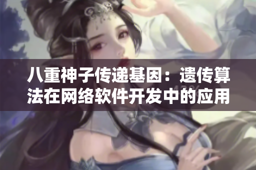 八重神子传递基因：遗传算法在网络软件开发中的应用探讨