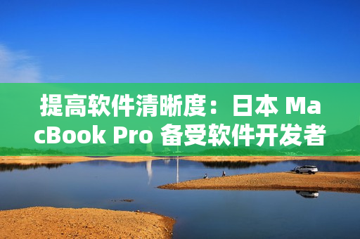 提高软件清晰度：日本 MacBook Pro 备受软件开发者青睐