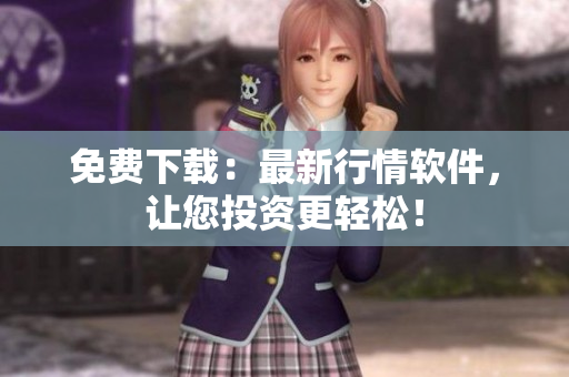 免费下载：最新行情软件，让您投资更轻松！