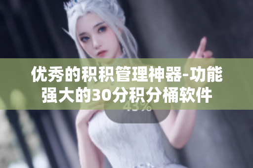 优秀的积积管理神器-功能强大的30分积分桶软件