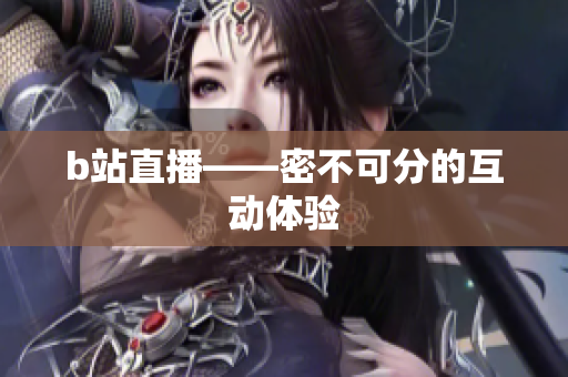 b站直播——密不可分的互动体验
