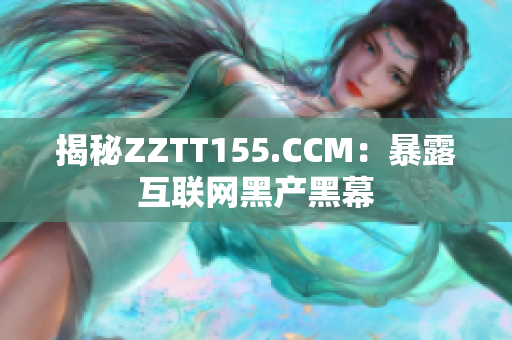 揭秘ZZTT155.CCM：暴露互联网黑产黑幕