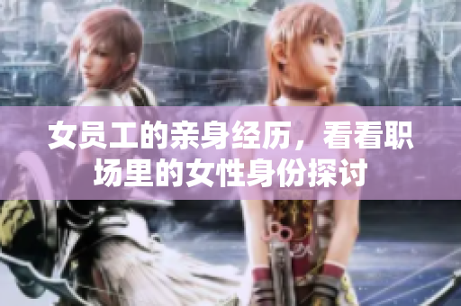 女员工的亲身经历，看看职场里的女性身份探讨