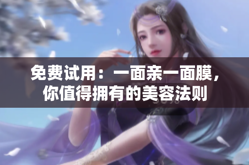 免费试用：一面亲一面膜，你值得拥有的美容法则