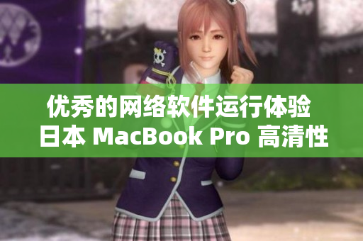 优秀的网络软件运行体验 日本 MacBook Pro 高清性能评测