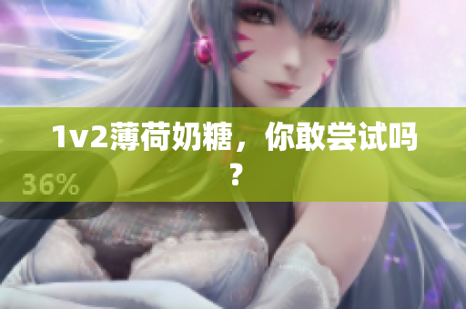 1v2薄荷奶糖，你敢尝试吗？