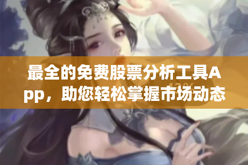 最全的免费股票分析工具App，助您轻松掌握市场动态